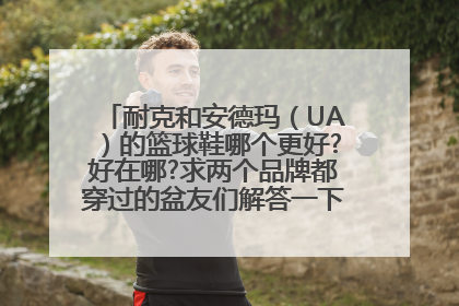 耐克和安德玛（UA）的篮球鞋哪个更好?好在哪?求两个品牌都穿过的盆友们解答一下,谢谢哟!