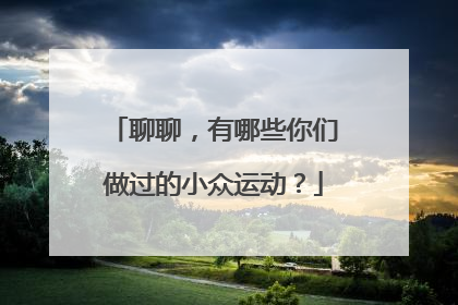 聊聊，有哪些你们做过的小众运动？