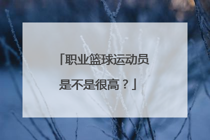 职业篮球运动员是不是很高？