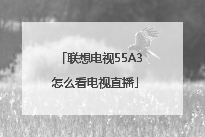 联想电视55A3怎么看电视直播