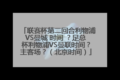 联赛杯第二回合利物浦VS曼城 时间 ？足总杯利物浦VS曼联时间？主客场？（北京时间）