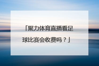 聚力体育直播看足球比赛会收费吗？