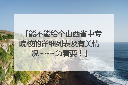 能不能给个山西省中专院校的详细列表及有关情况~~~急着要！