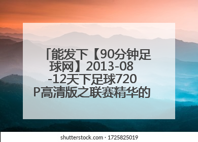 能发下【90分钟足球网】2013-08-12天下足球720P高清版之联赛精华的种子或下载链接么？