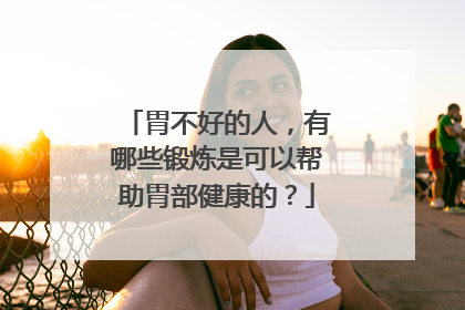 胃不好的人，有哪些锻炼是可以帮助胃部健康的？