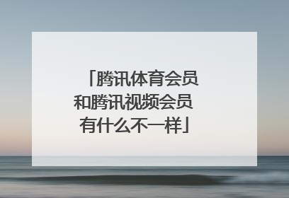 腾讯体育会员和腾讯视频会员有什么不一样