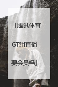 腾讯体育GT组直播要会员吗