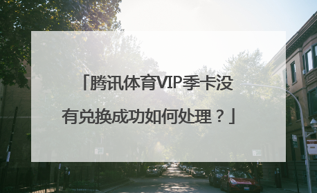 腾讯体育VIP季卡没有兑换成功如何处理？