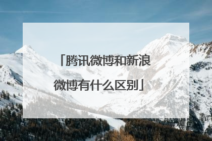 「腾讯微博和新浪微博有什么区别」腾讯微博和新浪微博有什么区别?