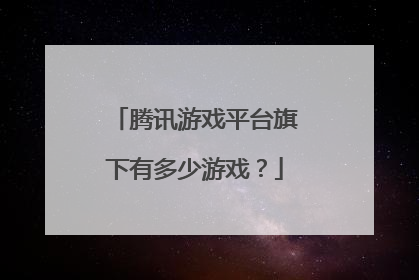 腾讯游戏平台旗下有多少游戏？