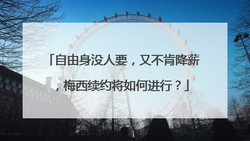 自由身没人要，又不肯降薪，梅西续约将如何进行？