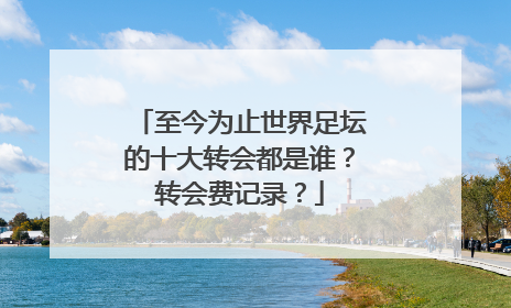 至今为止世界足坛的十大转会都是谁？转会费记录？