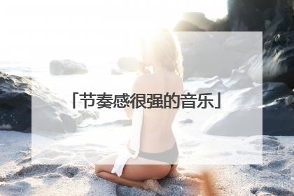 「节奏感很强的音乐」欧美音乐节奏感很强的音乐