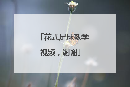 花式足球教学视频，谢谢