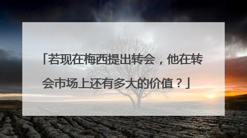 若现在梅西提出转会，他在转会市场上还有多大的价值？