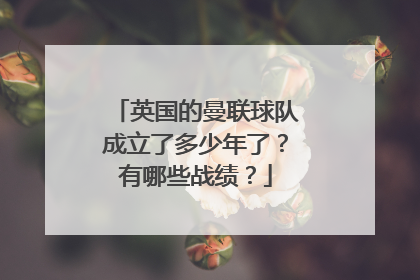 英国的曼联球队成立了多少年了？有哪些战绩？