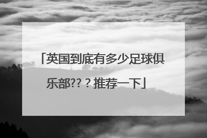 英国到底有多少足球俱乐部??？推荐一下