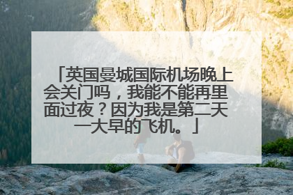 英国曼城国际机场晚上会关门吗，我能不能再里面过夜？因为我是第二天一大早的飞机。