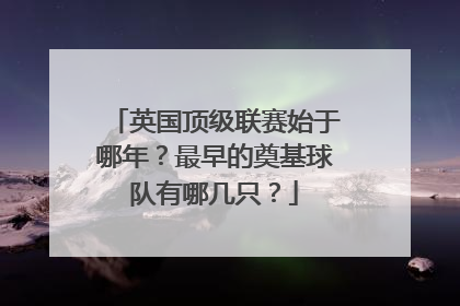 英国顶级联赛始于哪年？最早的奠基球队有哪几只？