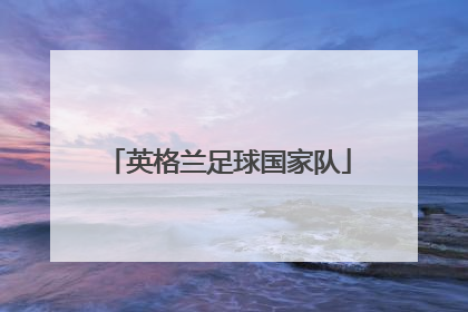 「英格兰足球国家队」英格兰足球国家队最新名单