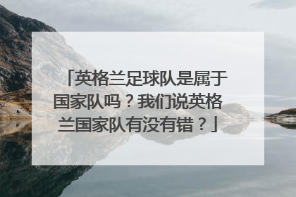 英格兰足球队是属于国家队吗？我们说英格兰国家队有没有错？