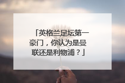 英格兰足坛第一豪门，你认为是曼联还是利物浦？