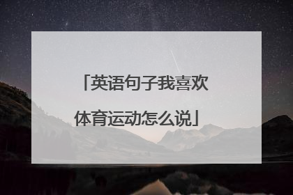 英语句子我喜欢体育运动怎么说