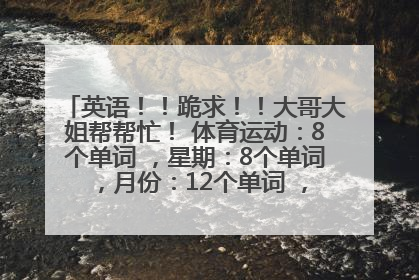 英语！！跪求！！大哥大姐帮帮忙！ 体育运动：8个单词 ，星期：8个单词 ，月份：12个单词 ，天气：10个单