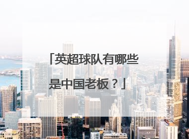 英超球队有哪些是中国老板？