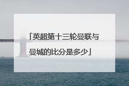 英超第十三轮曼联与曼城的比分是多少