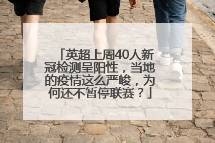 英超上周40人新冠检测呈阳性，当地的疫情这么严峻，为何还不暂停联赛？