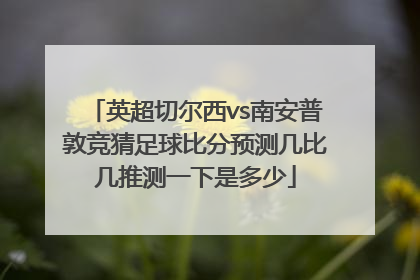 英超切尔西vs南安普敦竞猜足球比分预测几比几推测一下是多少