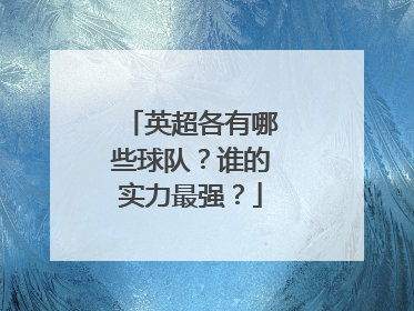 英超各有哪些球队？谁的实力最强？