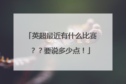 英超最近有什么比赛？？要说多少点！