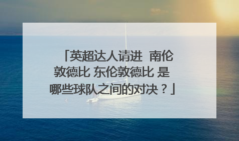 英超达人请进  南伦敦德比 东伦敦德比 是哪些球队之间的对决？