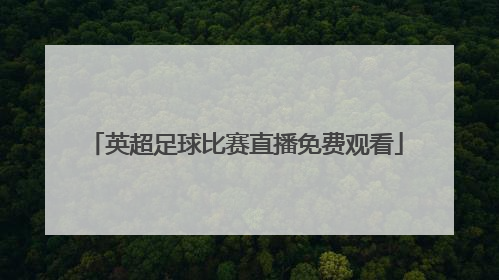 「英超足球比赛直播免费观看」足球比赛在线观看直播