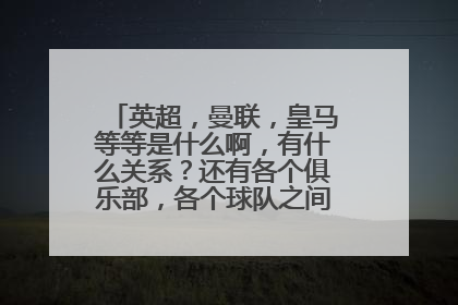 英超，曼联，皇马等等是什么啊，有什么关系？还有各个俱乐部，各个球队之间是什么关系