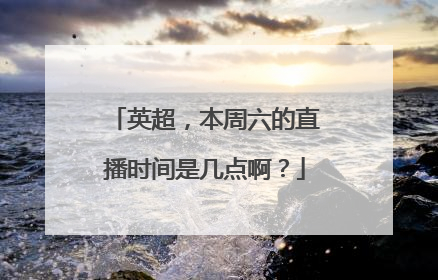 英超，本周六的直播时间是几点啊？