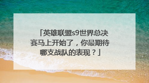 英雄联盟s9世界总决赛马上开始了，你最期待哪支战队的表现？