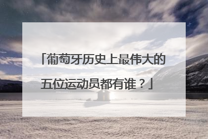 葡萄牙历史上最伟大的五位运动员都有谁？