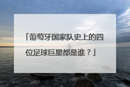 葡萄牙国家队史上的四位足球巨星都是谁？