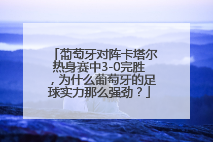 葡萄牙对阵卡塔尔热身赛中3-0完胜，为什么葡萄牙的足球实力那么强劲？