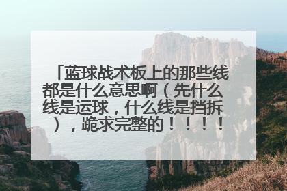 蓝球战术板上的那些线都是什么意思啊（先什么线是运球，什么线是挡拆），跪求完整的！！！！！！！！！！