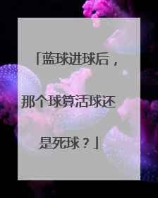 蓝球进球后，那个球算活球还是死球？