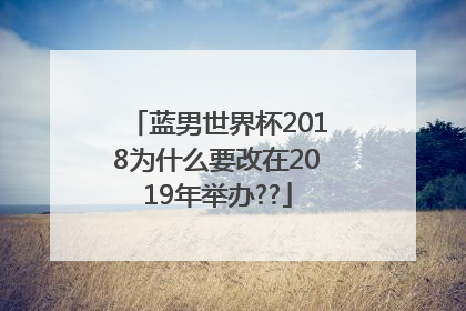 蓝男世界杯2018为什么要改在2019年举办??