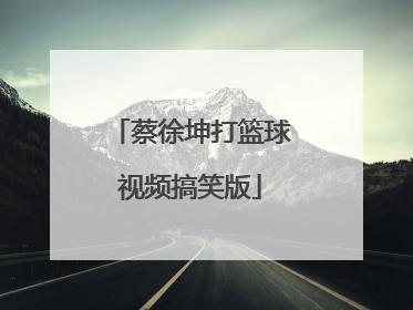 「蔡徐坤打篮球视频搞笑版」蔡徐坤打篮球什么梗 视频