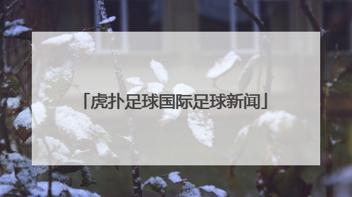 「虎扑足球国际足球新闻」虎扑国际足球新闻兼职