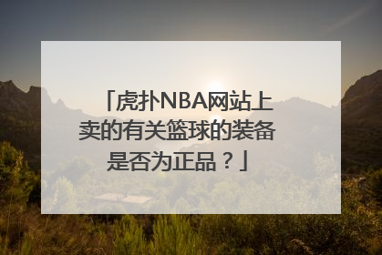 虎扑NBA网站上卖的有关篮球的装备是否为正品？