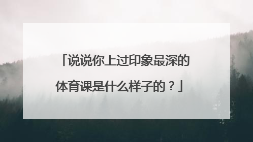 说说你上过印象最深的体育课是什么样子的？