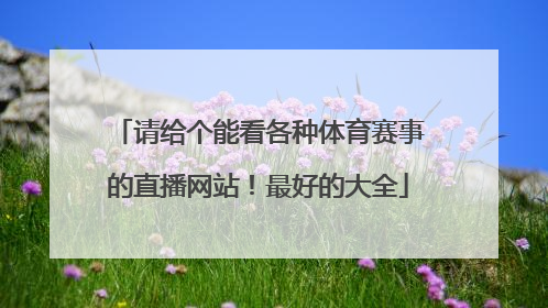 请给个能看各种体育赛事的直播网站！最好的大全